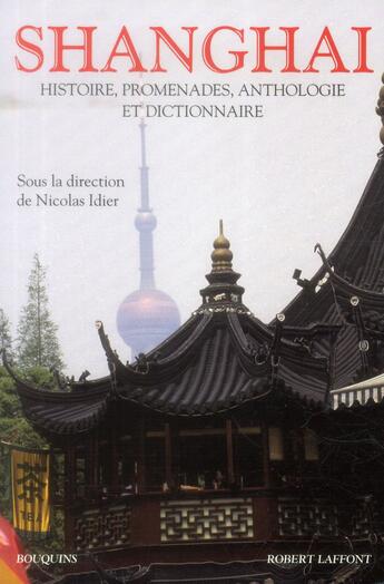 Couverture du livre « Shanghai ; histoire, promenades, anthologie et dictionnaire » de Nicolas Idier aux éditions Robert Laffont