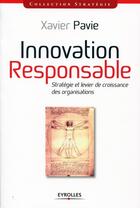 Couverture du livre « Innovation responsable ; stratégie et levier de croissance pour les organisations » de Xavier Pavie aux éditions Eyrolles