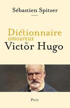 Couverture du livre « Dictionnaire amoureux de Victor Hugo » de Sebastien Spitzer aux éditions Plon