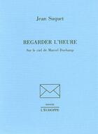 Couverture du livre « Regarder l'Heure : Sur le Ciel de Marcel Duchamp » de Jean Suquet aux éditions L'echoppe