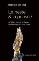 Couverture du livre « Le geste & la pensée ; artistes contre artisans de l'Antiquité à nos jours » de Stephane Laurent aux éditions Cnrs