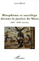 Couverture du livre « Blasphème et sacrilège devant la justice de Metz (XII-XVII siècles) » de Andre Brule aux éditions Editions L'harmattan