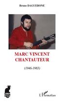 Couverture du livre « Marc Vincent chantauteur ; (1946-1983) » de Bruno Daguebone aux éditions Editions L'harmattan