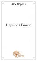 Couverture du livre « L'hymne à l'amitié » de Alex Deparis aux éditions Edilivre