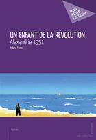 Couverture du livre « Un enfant de la révolution ; Alexandrie 1951 » de Roland Fares aux éditions Mon Petit Editeur