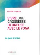 Couverture du livre « Vivre une grossesse heureuse avec le yoga » de Elisabeth Raoul aux éditions Intereditions