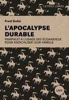 Couverture du livre « L'apocalypse durable - pamphlet a l'usage des ecoanxieux pou » de Dube Fred aux éditions Lux Canada