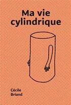 Couverture du livre « Ma vie cylindrique » de Cecile Briand aux éditions Briand Cecile