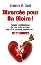 Couverture du livre « DivorcÃ©e pour Sa Gloire ! : J'aime le Seigneur, je me suis mariÃ©e dans Sa volontÃ© parfaite et... Je divorce ! » de Victoire M. Zadi aux éditions Books On Demand