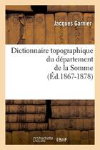 Couverture du livre « Dictionnaire topographique du département de la Somme ; édition 1867-1878 » de Jacques Garnier aux éditions Hachette Bnf