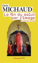 Couverture du livre « La fin du salut par l'image et autres textes » de Eric Michaud aux éditions Flammarion
