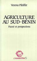 Couverture du livre « Agriculture au Sud-Bénin ; passé et perspectives » de Verena Pfeiffer aux éditions Editions L'harmattan