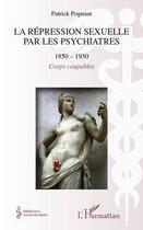 Couverture du livre « La répression sexuelle par les psychiatres (1850-1930) ; corps coupables » de Patrick Pognant aux éditions Editions L'harmattan