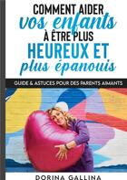 Couverture du livre « Comment aider vos enfants à être plus heureux et plus épanouïs : guide & astuces pour des parents aimants » de Dorina Gallina aux éditions Books On Demand