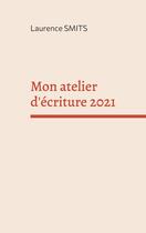 Couverture du livre « Mon atelier d'écriture 2021 : Mes consignes, mes conseils, mes textes » de Laurence Smits aux éditions Books On Demand