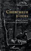 Couverture du livre « Chercheur d'ours ; du Béarn à l'Alaska, une nouvelle approche du sauvage » de Jean Lauzet aux éditions L'harmattan