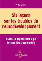 Couverture du livre « Six leçons sur les troubles du neurodéveloppement ; quand la psychopathologie devient développementale » de Rene Pry aux éditions Tom Pousse