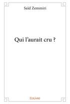 Couverture du livre « Qui l'aurait cru ? » de Said Zemmiri aux éditions Edilivre