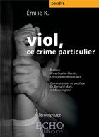 Couverture du livre « Viol, ce crime particulier ; une victime raconte » de Emilie K aux éditions Echo Editions