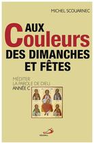 Couverture du livre « Aux couleurs des dimanches et fêtes ; méditer la parole de Dieu » de Michel Scouarnec aux éditions Mediaspaul