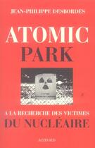 Couverture du livre « Atomic park - a la recherche des victimes du nucleaire » de Desbordes J-P. aux éditions Actes Sud
