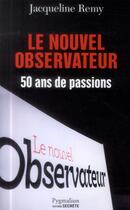 Couverture du livre « Le nouvel observateur ; 50 ans de passions » de Jacqueline Remy aux éditions Pygmalion