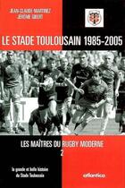 Couverture du livre « Les maîtres du rugby moderne ; le stade toulousain » de Gibert/Martinez aux éditions Atlantica