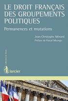 Couverture du livre « Le droit français des groupements politiques ; permanences et mutations » de Jean-Christophe Menard aux éditions Larcier