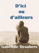 Couverture du livre « D'ici ou d'ailleurs » de Gabrielle Desabers aux éditions Bookelis