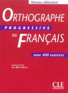 Couverture du livre « Orthographe progressive du francais niv debutant avec 400 exercices » de Isabelle Chollet aux éditions Cle International