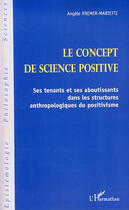 Couverture du livre « Le concept de science positive ; ses tenants et ses aboutissants dans les structures anthropologiques du positivisme » de Angele Kremer-Marietti aux éditions L'harmattan