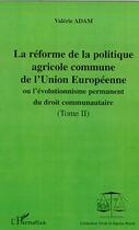 Couverture du livre « LA RÉFORME DE LA POLITIQUE AGRICOLE COMMUNE DE L'UNION EUROPEENNE : ou l'évolutionnisme du droit communautaire - Tomes II » de Valérie Adam aux éditions Editions L'harmattan