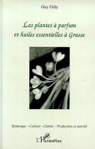 Couverture du livre « Les plantes à parfum et huiles essentielles à Grasse » de Gilles Gilly aux éditions Editions L'harmattan