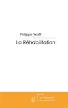 Couverture du livre « La réhabilitation » de Wolff Philippe aux éditions Le Manuscrit