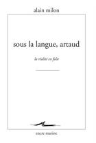 Couverture du livre « Sous la langue, artaud ; la réalité en folie » de Alain Milon aux éditions Encre Marine