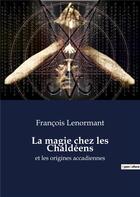 Couverture du livre « La magie chez les Chaldéens et les origines accadiennes » de Franc Lenormant aux éditions Culturea