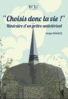 Couverture du livre « Choisis donc la vie ! itinéraire d'un prêtre anticlérical » de Serge Maucq aux éditions Walden Withman