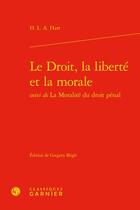 Couverture du livre « Le Droit, la liberté et la morale ; la Moralité du droit pénal » de Hart H.L.A. aux éditions Classiques Garnier