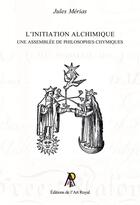 Couverture du livre « L initiation alchimique - une assemblee de philosophes chymiques » de Jules Merias aux éditions Editions De L'art Royal