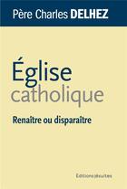 Couverture du livre « Église catholique : renaître ou disparaître » de Charles Delhez aux éditions Jesuites
