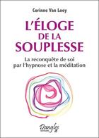 Couverture du livre « L'éloge de la souplesse ; la reconquête de soi par l'hypnose et la méditation » de Corinne Van Loey aux éditions Dangles