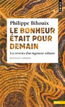 Couverture du livre « Le bonheur était pour demain : les rêveries d'un ingénieur solitaire » de Philippe Bihouix aux éditions Points