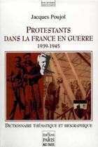 Couverture du livre « Protestants dans la France en guerre 1939-1945 : Dictionnaire thématique et biographique » de Jacques Poujol aux éditions Paris