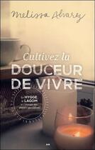 Couverture du livre « Cultivez la douceur de vivre ; le hygge, le lagom et l'énergie des plaisirs quotidiens » de Melissa Alvarez aux éditions Ada