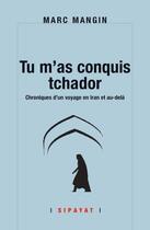 Couverture du livre « Tu m'as conquis tchador, chroniques d'un voyage en Iran et au-delà » de Marc Mangin aux éditions Sipayat