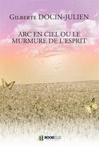 Couverture du livre « Arc-en-ciel ou le murmure de l'esprit » de Docin-Julien Gilbert aux éditions Bookelis