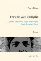 Couverture du livre « François-Guy Vinaigrier ; comme une douce façon d'escroquer la vie à pleines dents » de Pierre Holop aux éditions Artketh