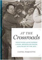 Couverture du livre « At the crossroads ; Diego Rivera and his patrons at Moma, Rockefeller Center, and the palade of fine arts » de Catha Paquette aux éditions Pu Du Texas