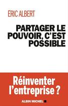 Couverture du livre « Partager le pouvoir, c'est possible ; réinventer l'entreprise ? » de Eric Albert aux éditions Albin Michel