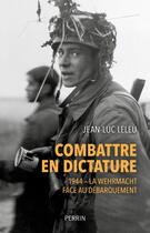 Couverture du livre « Combattre en dictature : l'armée allemande en Normandie ; été 1944 » de Jean-Luc Leleu aux éditions Perrin